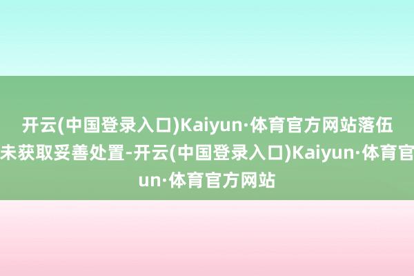 开云(中国登录入口)Kaiyun·体育官方网站落伍债务尚未获取妥善处置-开云(中国登录入口)Kaiyun·体育官方网站