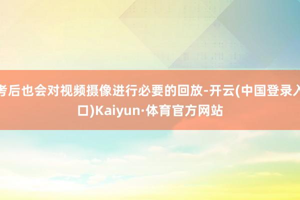 考后也会对视频摄像进行必要的回放-开云(中国登录入口)Kaiyun·体育官方网站