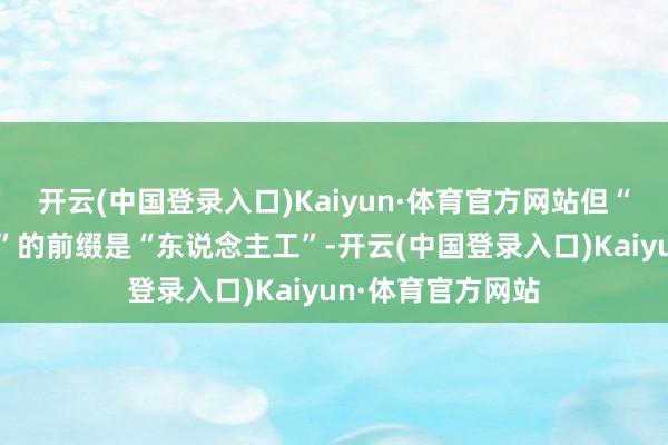 开云(中国登录入口)Kaiyun·体育官方网站但“东说念主工智能”的前缀是“东说念主工”-开云(中国登录入口)Kaiyun·体育官方网站