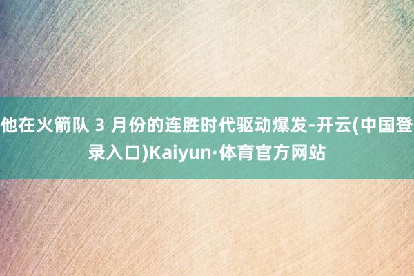 他在火箭队 3 月份的连胜时代驱动爆发-开云(中国登录入口)Kaiyun·体育官方网站