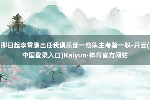 即日起李霄鹏出任我俱乐部一线队主考验一职-开云(中国登录入口)Kaiyun·体育官方网站