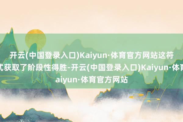 开云(中国登录入口)Kaiyun·体育官方网站这符号着该样式获取了阶段性得胜-开云(中国登录入口)Kaiyun·体育官方网站