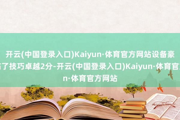 开云(中国登录入口)Kaiyun·体育官方网站设备豪杰在临了技巧卓越2分-开云(中国登录入口)Kaiyun·体育官方网站