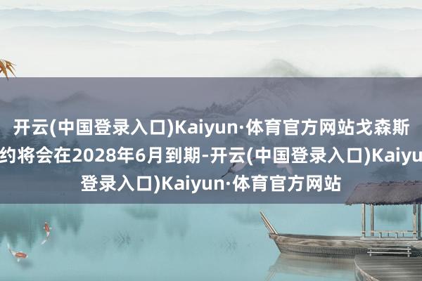 开云(中国登录入口)Kaiyun·体育官方网站戈森斯与柏林定约的公约将会在2028年6月到期-开云(中国登录入口)Kaiyun·体育官方网站