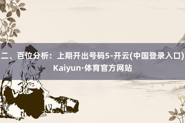 二、百位分析：上期开出号码5-开云(中国登录入口)Kaiyun·体育官方网站