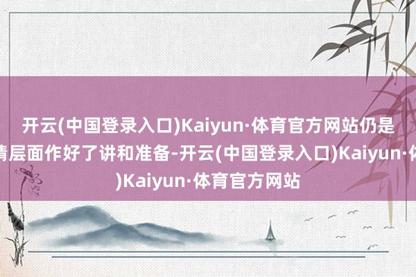 开云(中国登录入口)Kaiyun·体育官方网站仍是在体魄和心情层面作好了讲和准备-开云(中国登录入口)Kaiyun·体育官方网站