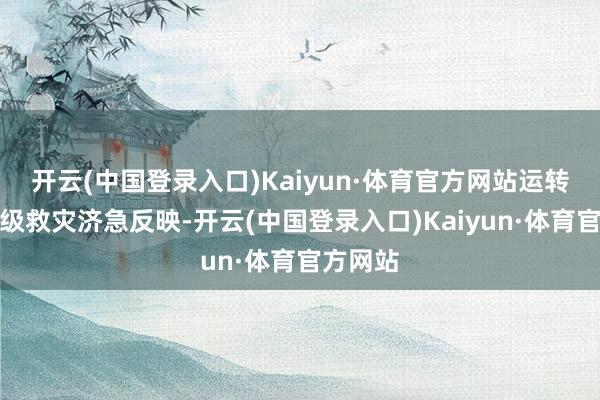 开云(中国登录入口)Kaiyun·体育官方网站运转国度四级救灾济急反映-开云(中国登录入口)Kaiyun·体育官方网站
