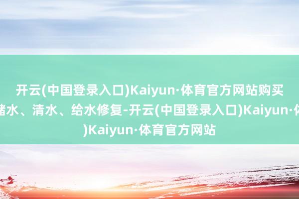 开云(中国登录入口)Kaiyun·体育官方网站购买、租出济急储水、清水、给水修复-开云(中国登录入口)Kaiyun·体育官方网站