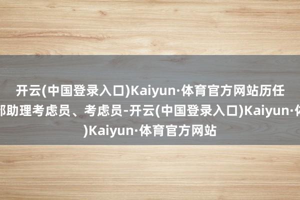 开云(中国登录入口)Kaiyun·体育官方网站历任数目化投资部助理考虑员、考虑员-开云(中国登录入口)Kaiyun·体育官方网站