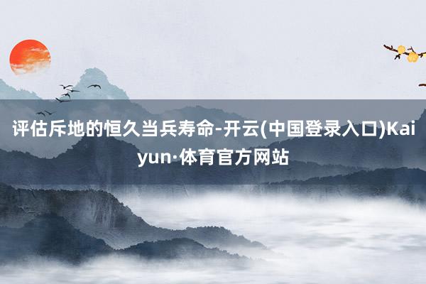 评估斥地的恒久当兵寿命-开云(中国登录入口)Kaiyun·体育官方网站