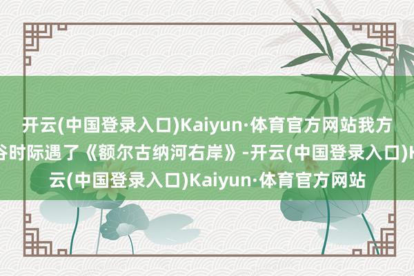 开云(中国登录入口)Kaiyun·体育官方网站我方在东谈主生落到最低谷时际遇了《额尔古纳河右岸》-开云(中国登录入口)Kaiyun·体育官方网站