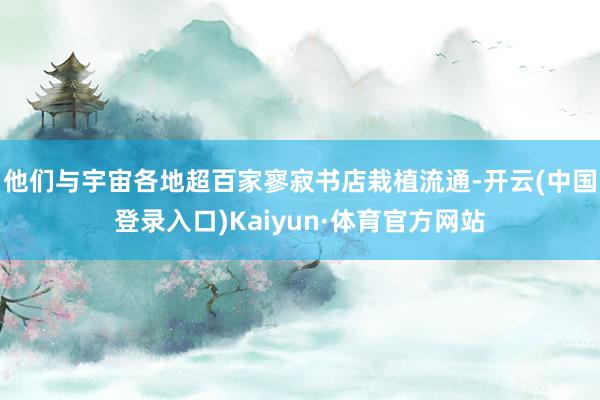 他们与宇宙各地超百家寥寂书店栽植流通-开云(中国登录入口)Kaiyun·体育官方网站