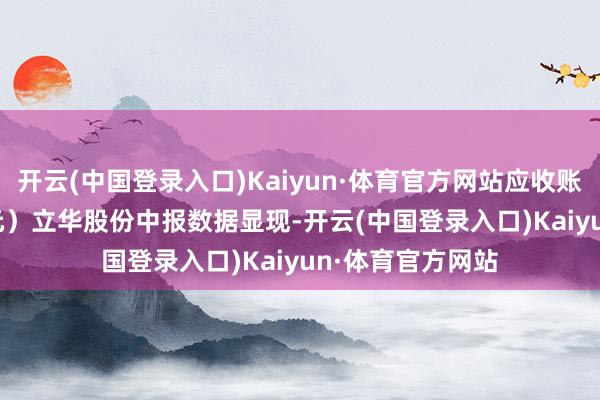 开云(中国登录入口)Kaiyun·体育官方网站应收账款达1539.3万元）立华股份中报数据显现-开云(中国登录入口)Kaiyun·体育官方网站