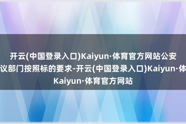 开云(中国登录入口)Kaiyun·体育官方网站公安部将会同磋议部门按照标的要求-开云(中国登录入口)Kaiyun·体育官方网站