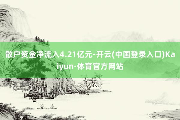 散户资金净流入4.21亿元-开云(中国登录入口)Kaiyun·体育官方网站