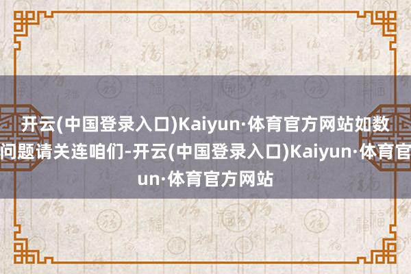 开云(中国登录入口)Kaiyun·体育官方网站如数据存在问题请关连咱们-开云(中国登录入口)Kaiyun·体育官方网站