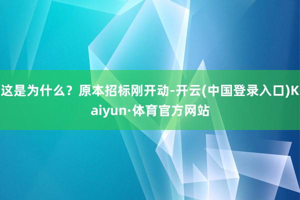 这是为什么？原本招标刚开动-开云(中国登录入口)Kaiyun·体育官方网站