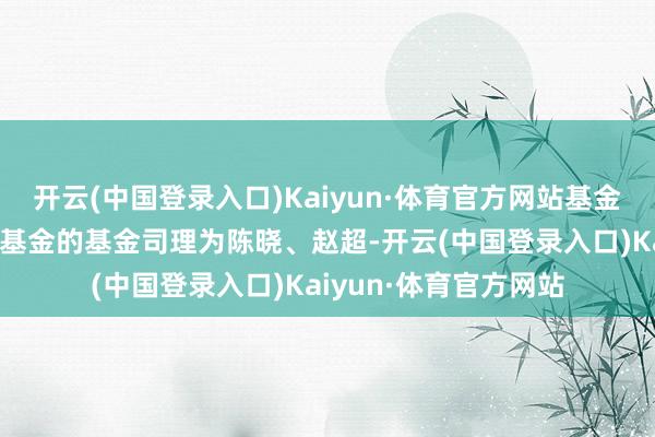 开云(中国登录入口)Kaiyun·体育官方网站基金十大重仓股如下：该基金的基金司理为陈晓、赵超-开云(中国登录入口)Kaiyun·体育官方网站