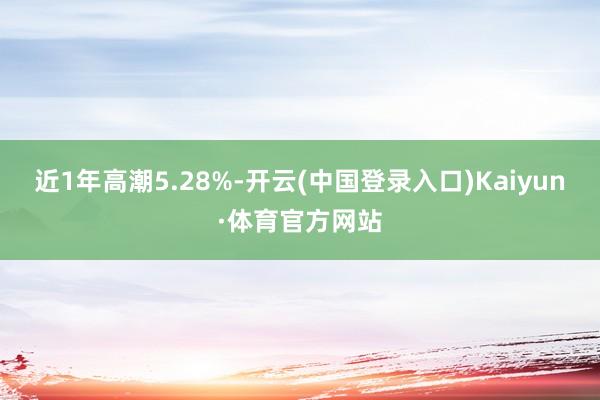 近1年高潮5.28%-开云(中国登录入口)Kaiyun·体育官方网站