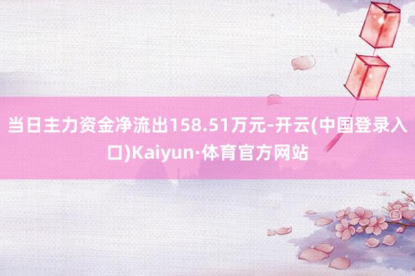 当日主力资金净流出158.51万元-开云(中国登录入口)Kaiyun·体育官方网站