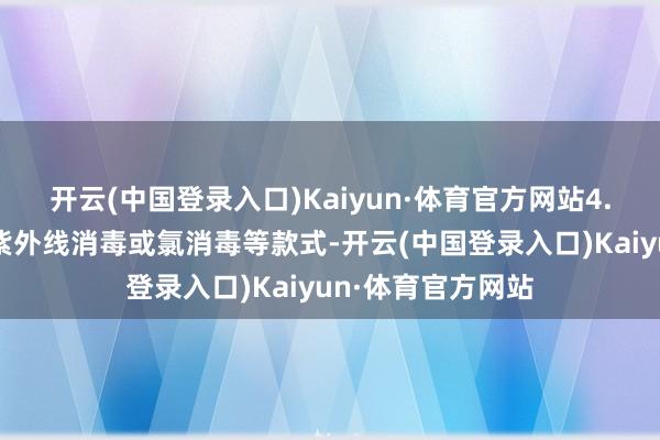 开云(中国登录入口)Kaiyun·体育官方网站4.消毒处理：给与紫外线消毒或氯消毒等款式-开云(中国登录入口)Kaiyun·体育官方网站