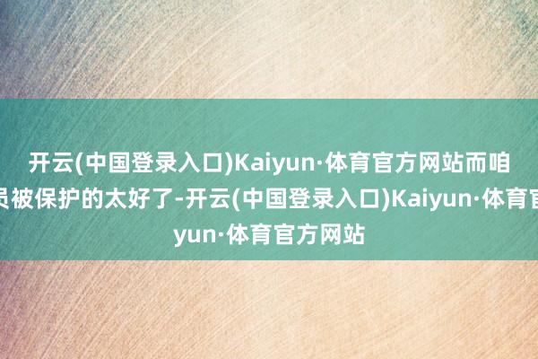 开云(中国登录入口)Kaiyun·体育官方网站而咱们的演员被保护的太好了-开云(中国登录入口)Kaiyun·体育官方网站