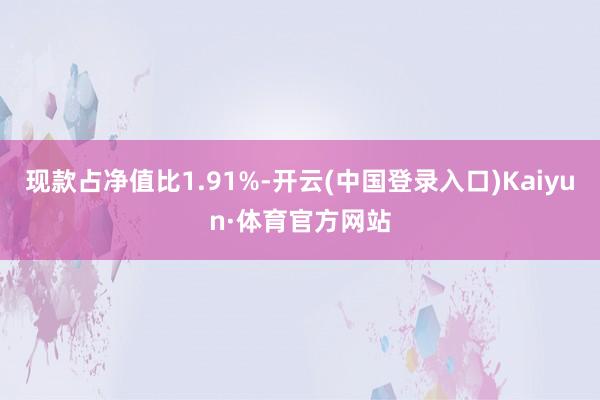 现款占净值比1.91%-开云(中国登录入口)Kaiyun·体育官方网站