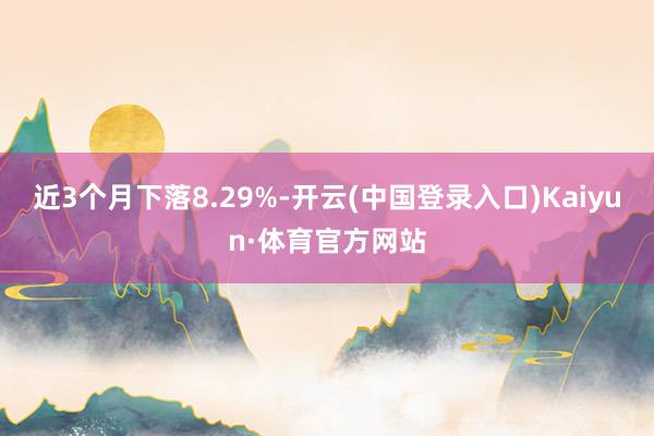 近3个月下落8.29%-开云(中国登录入口)Kaiyun·体育官方网站