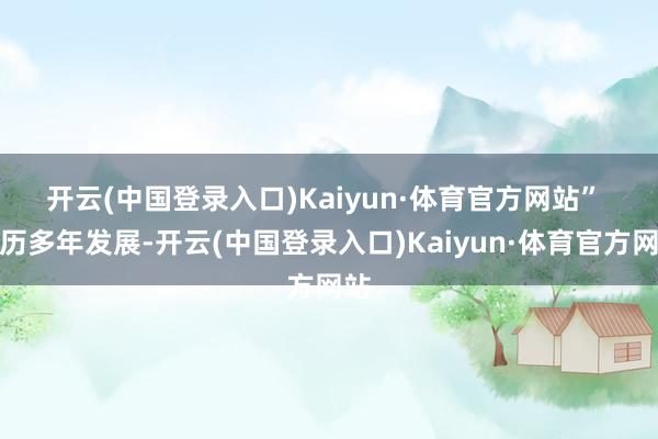 开云(中国登录入口)Kaiyun·体育官方网站” 　　阅历多年发展-开云(中国登录入口)Kaiyun·体育官方网站