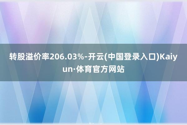 转股溢价率206.03%-开云(中国登录入口)Kaiyun·体育官方网站