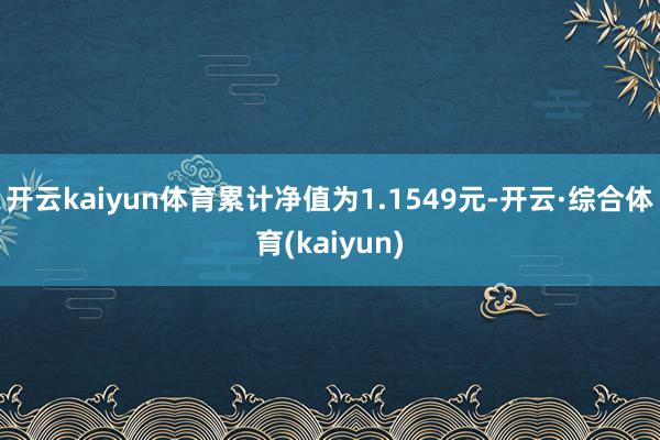 开云kaiyun体育累计净值为1.1549元-开云·综合体育(kaiyun)