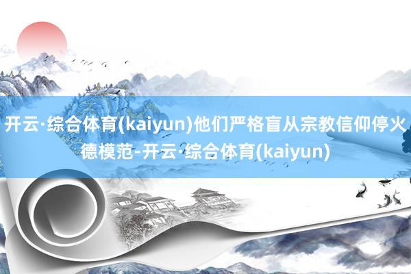 开云·综合体育(kaiyun)他们严格盲从宗教信仰停火德模范-开云·综合体育(kaiyun)