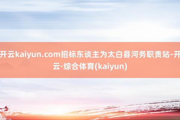 开云kaiyun.com招标东谈主为太白县河务职责站-开云·综合体育(kaiyun)