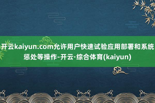 开云kaiyun.com允许用户快速试验应用部署和系统惩处等操作-开云·综合体育(kaiyun)