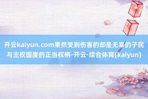 开云kaiyun.com果然受到伤害的却是无辜的子民与主权国度的正当权柄-开云·综合体育(kaiyu