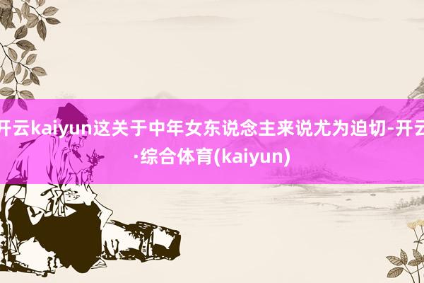 开云kaiyun这关于中年女东说念主来说尤为迫切-开云·综合体育(kaiyun)