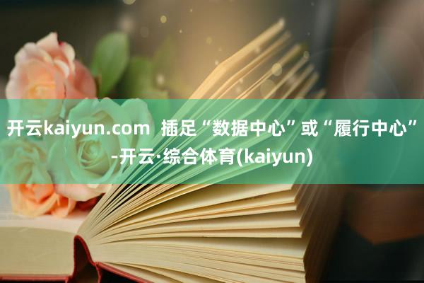 开云kaiyun.com  插足“数据中心”或“履行中心”-开云·综合体育(kaiyun)