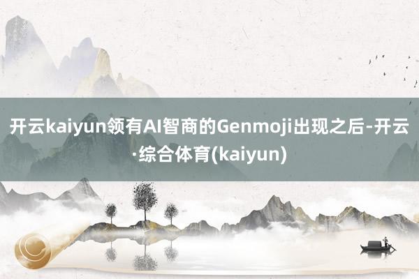 开云kaiyun　　领有AI智商的Genmoji出现之后-开云·综合体育(kaiyun)