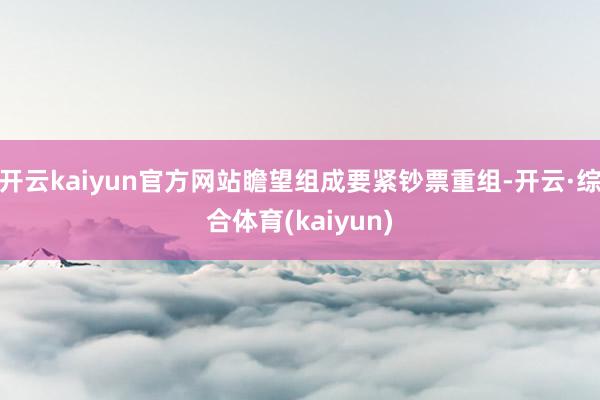 开云kaiyun官方网站瞻望组成要紧钞票重组-开云·综合体育(kaiyun)