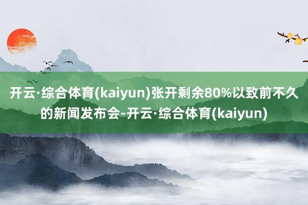 开云·综合体育(kaiyun)张开剩余80%以致前不久的新闻发布会-开云·综合体育(kaiyun)