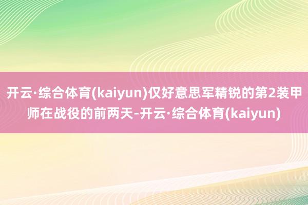 开云·综合体育(kaiyun)仅好意思军精锐的第2装甲师在战役的前两天-开云·综合体育(kaiyun)