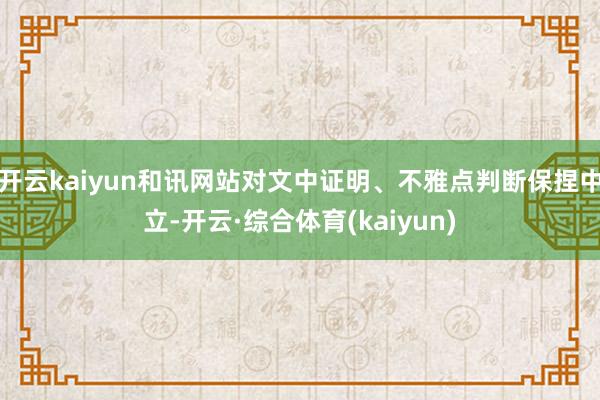 开云kaiyun和讯网站对文中证明、不雅点判断保捏中立-开云·综合体育(kaiyun)