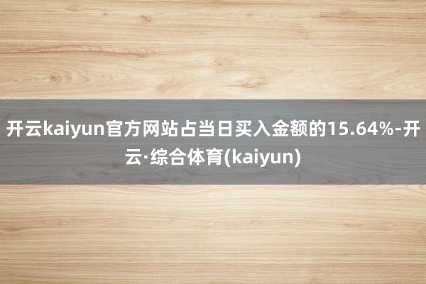 开云kaiyun官方网站占当日买入金额的15.64%-开云·综合体育(kaiyun)