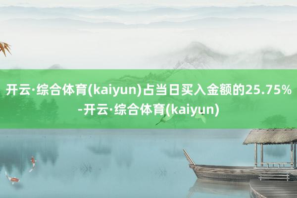 开云·综合体育(kaiyun)占当日买入金额的25.75%-开云·综合体育(kaiyun)