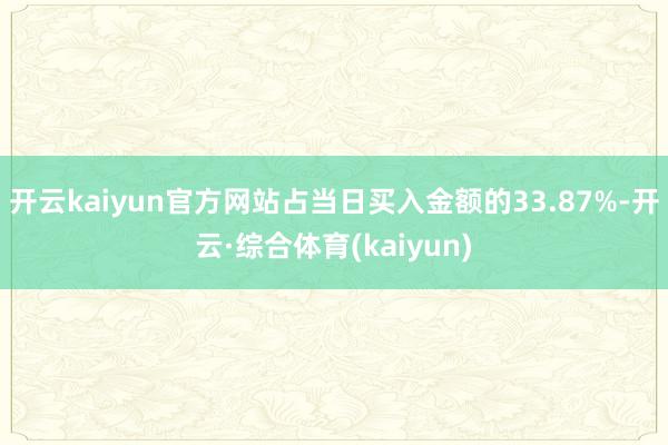 开云kaiyun官方网站占当日买入金额的33.87%-开云·综合体育(kaiyun)