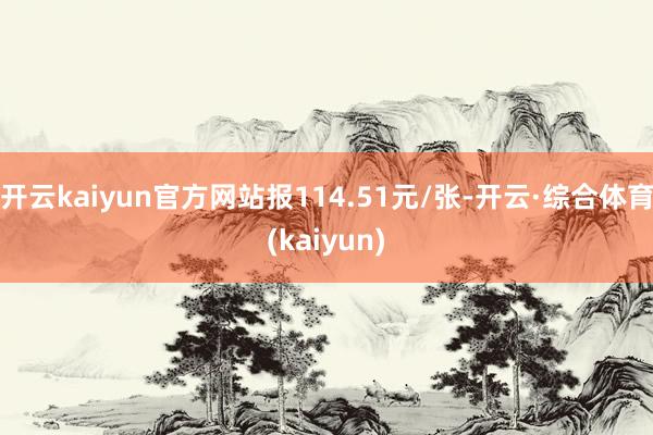 开云kaiyun官方网站报114.51元/张-开云·综合体育(kaiyun)