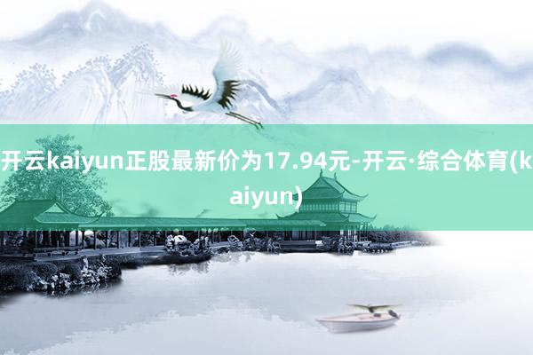 开云kaiyun正股最新价为17.94元-开云·综合体育(kaiyun)