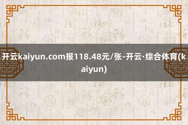 开云kaiyun.com报118.48元/张-开云·综合体育(kaiyun)