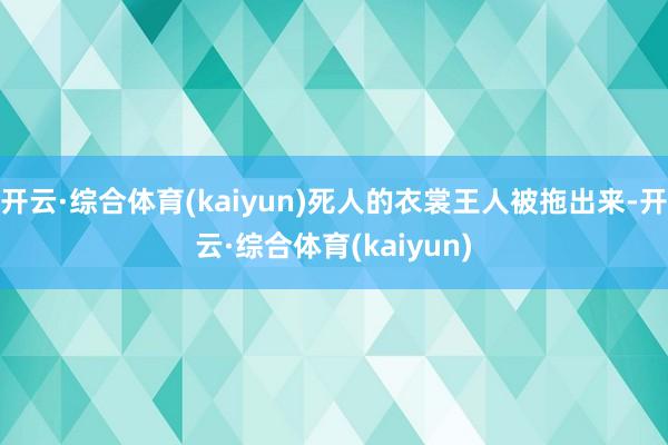 开云·综合体育(kaiyun)死人的衣裳王人被拖出来-开云·综合体育(kaiyun)