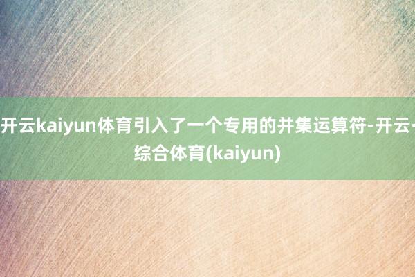开云kaiyun体育引入了一个专用的并集运算符-开云·综合体育(kaiyun)